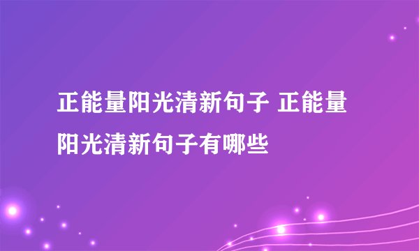正能量阳光清新句子 正能量阳光清新句子有哪些