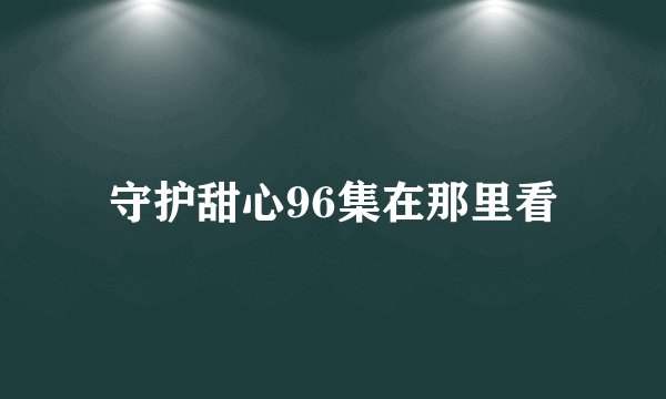 守护甜心96集在那里看