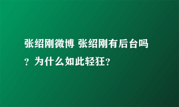 张绍刚微博 张绍刚有后台吗？为什么如此轻狂？
