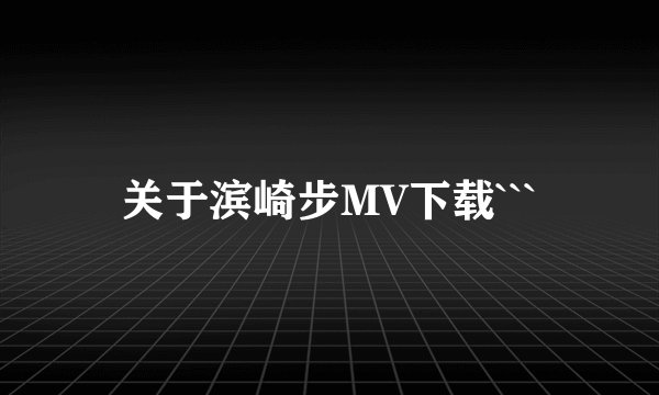 关于滨崎步MV下载```