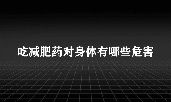 吃减肥药对身体有哪些危害