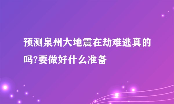 预测泉州大地震在劫难逃真的吗?要做好什么准备