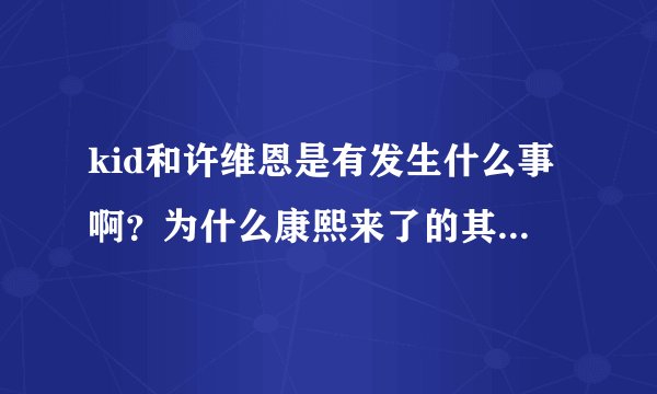 kid和许维恩是有发生什么事啊？为什么康熙来了的其中一集有说他们上报纸什么的，是什么事这么严重？