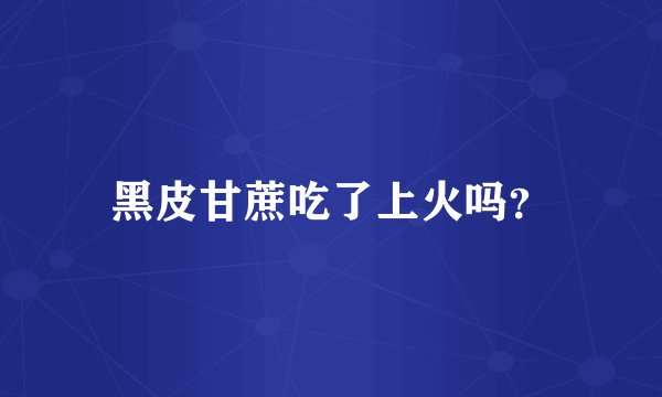 黑皮甘蔗吃了上火吗？