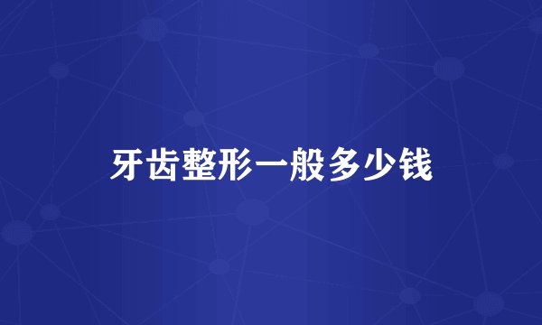 牙齿整形一般多少钱