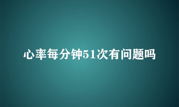 心率每分钟51次有问题吗