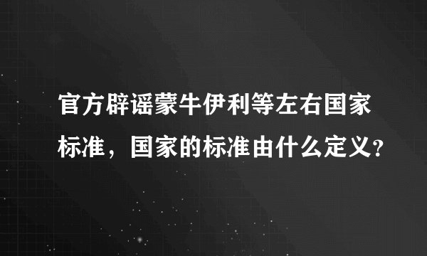 官方辟谣蒙牛伊利等左右国家标准,国家的标准由什么定义?