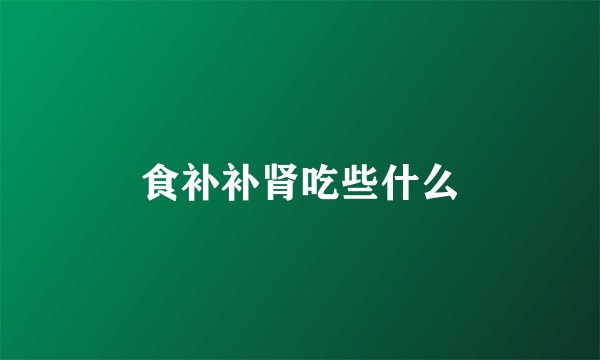 食补补肾吃些什么