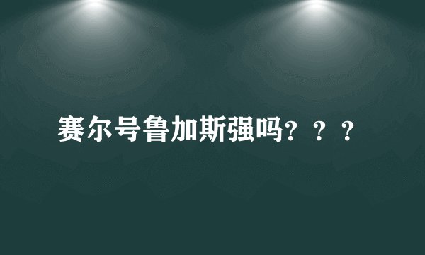 赛尔号鲁加斯强吗？？？