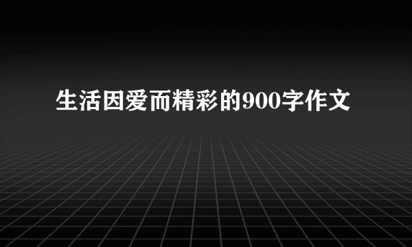 生活因爱而精彩的900字作文