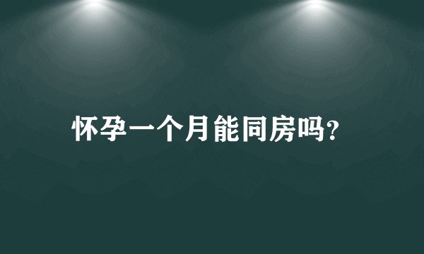 怀孕一个月能同房吗？