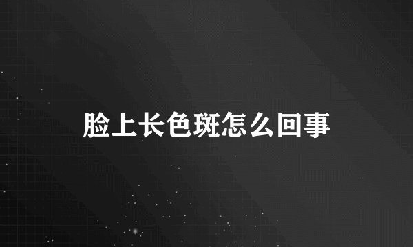 脸上长色斑怎么回事