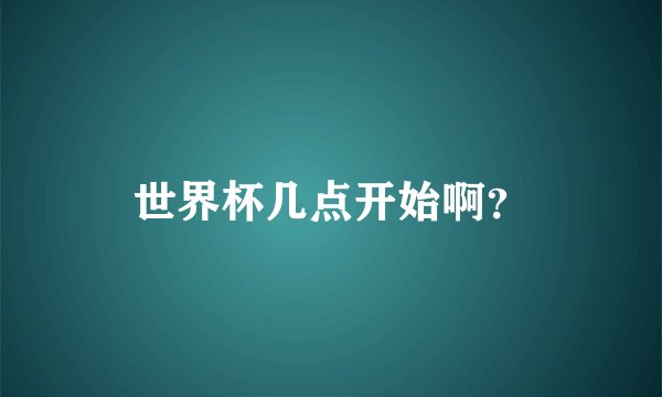 世界杯几点开始啊？