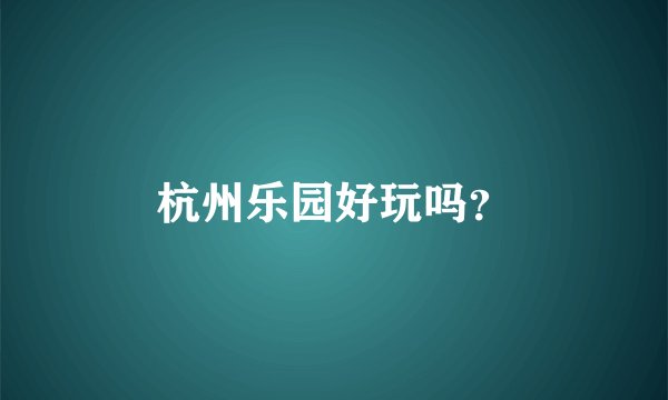 杭州乐园好玩吗?
