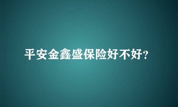 平安金鑫盛保险好不好？