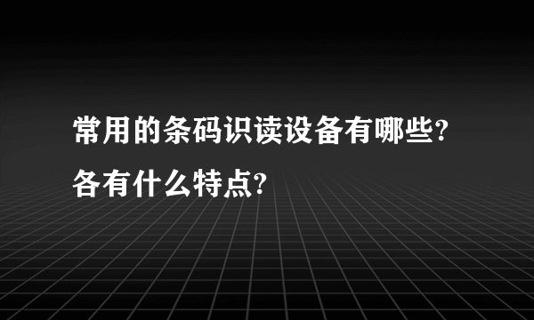常用的条码识读设备有哪些?各有什么特点?
