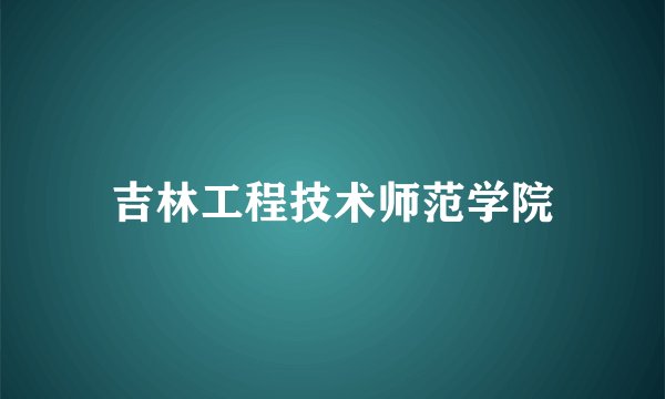 吉林工程技术师范学院