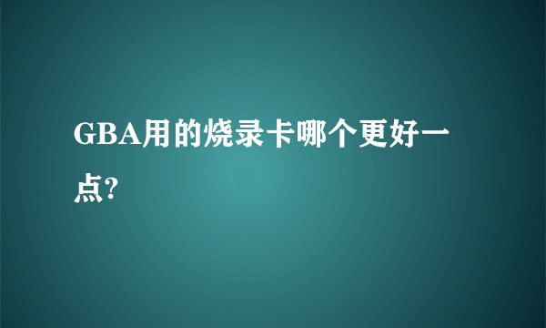 GBA用的烧录卡哪个更好一点?