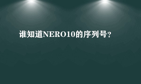谁知道NERO10的序列号？