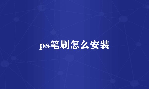 ps笔刷怎么安装
