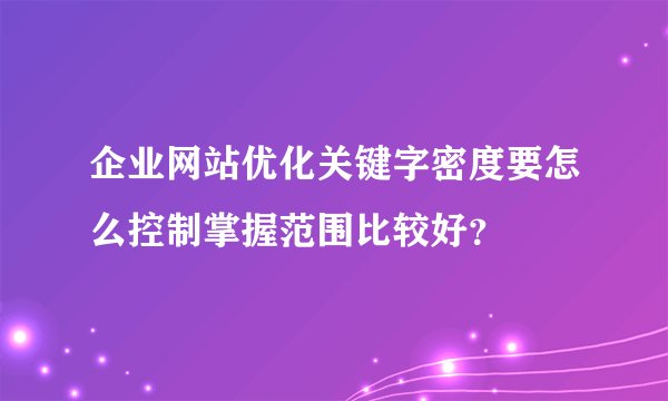 企业网站优化关键字密度要怎么控制掌握范围比较好?