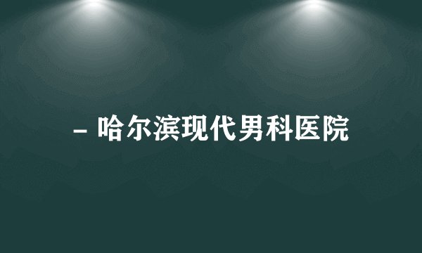 - 哈尔滨现代男科医院