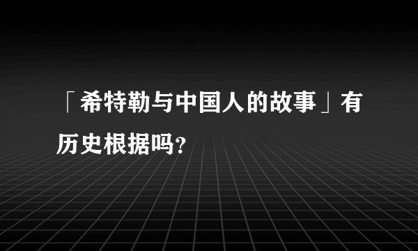 「希特勒与中国人的故事」有历史根据吗？