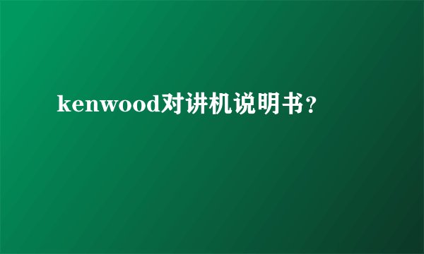 kenwood对讲机说明书？