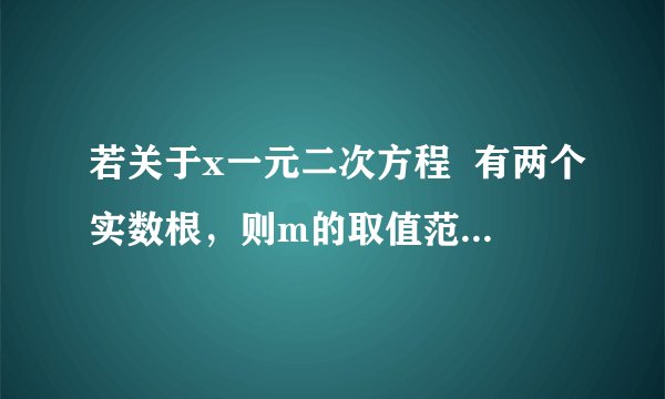 若关于x一元二次方程  有两个实数根，则m的取值范围是    ．已知：关于x的方程2x2+kx-1=0若方程的一个根是-1，则k的值为    ．