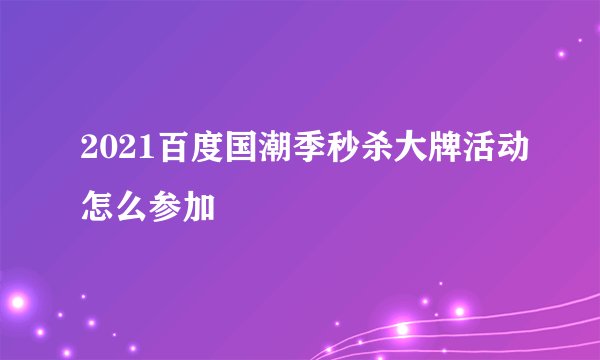 2021百度国潮季秒杀大牌活动怎么参加