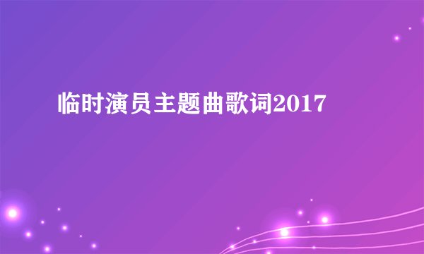 临时演员主题曲歌词2017