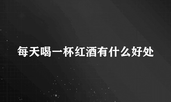 每天喝一杯红酒有什么好处
