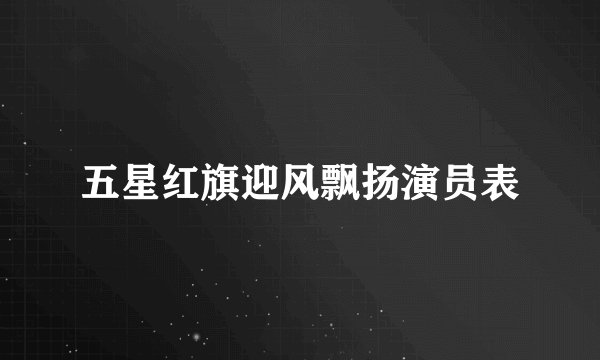 五星红旗迎风飘扬演员表