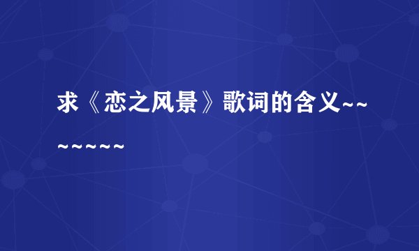 求《恋之风景》歌词的含义~~~~~~~