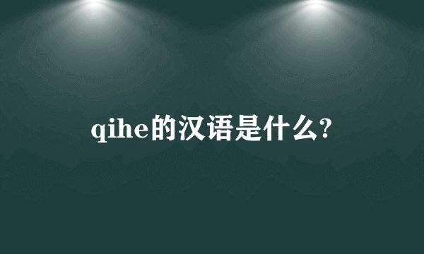 qihe的汉语是什么?