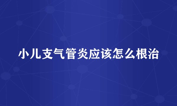 小儿支气管炎应该怎么根治