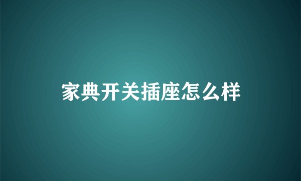 家典开关插座怎么样