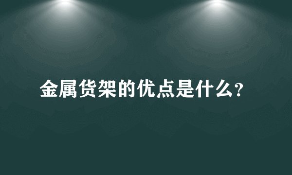 金属货架的优点是什么？