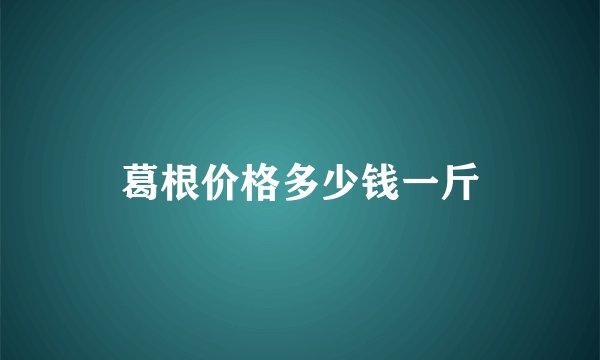 葛根价格多少钱一斤
