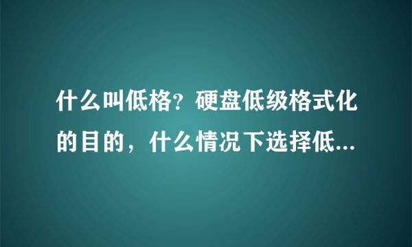 什么叫低格？硬盘低级格式化的目的，什么情况下选择低级格式化
