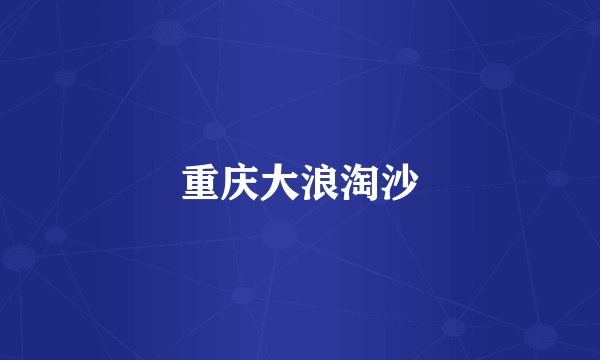 重庆大浪淘沙