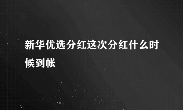 新华优选分红这次分红什么时候到帐