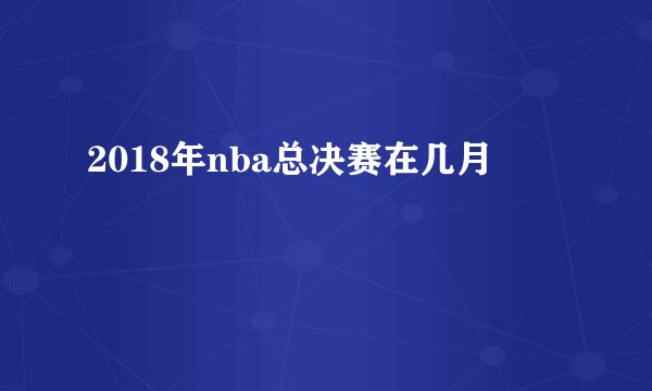 2018年nba总决赛在几月
