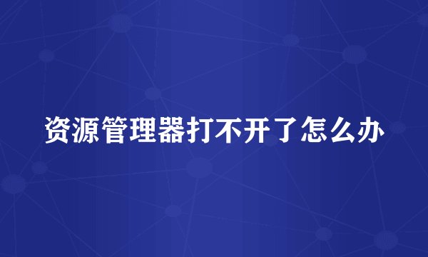 资源管理器打不开了怎么办