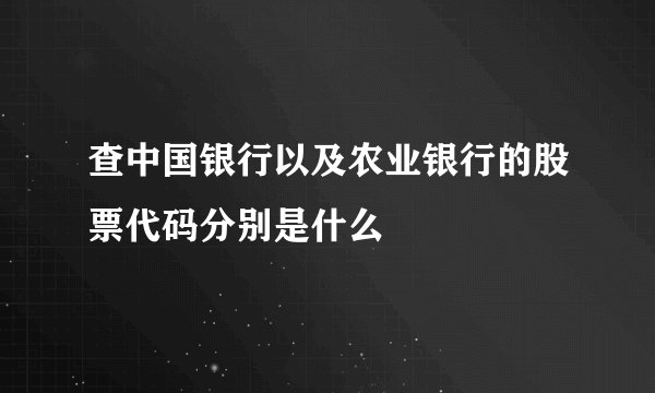 查中国银行以及农业银行的股票代码分别是什么