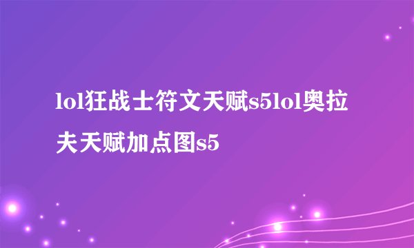 lol狂战士符文天赋s5lol奥拉夫天赋加点图s5