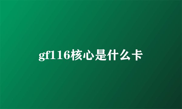 gf116核心是什么卡
