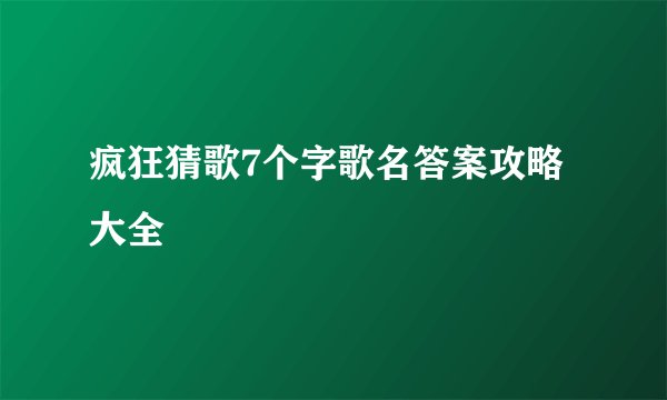 疯狂猜歌7个字歌名答案攻略大全