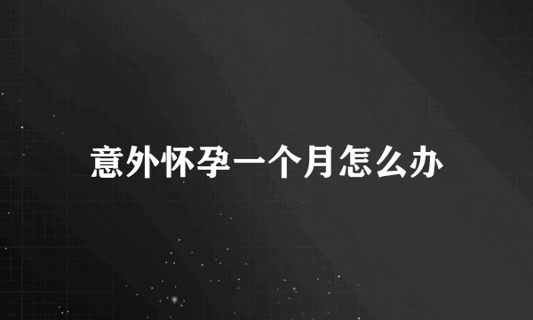 意外怀孕一个月怎么办