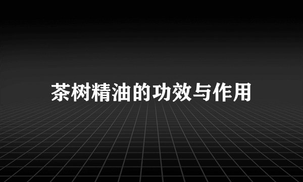 茶树精油的功效与作用